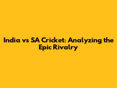 India vs SA Cricket: Analyzing the Epic Rivalry