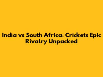 India vs South Africa: Cricket's Epic Rivalry Unpacked