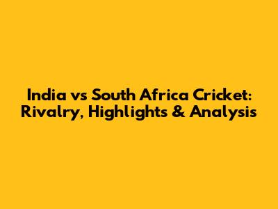 India vs South Africa Cricket: Rivalry, Highlights & Analysis