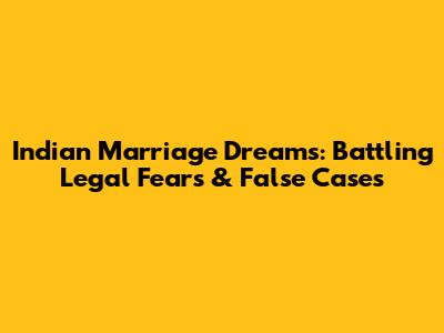Indian Marriage Dreams: Battling Legal Fears & False Cases