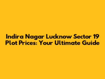 Indira Nagar Lucknow Sector 19 Plot Prices: Your Ultimate Guide