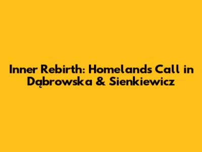Inner Rebirth: Homeland's Call in Dąbrowska & Sienkiewicz