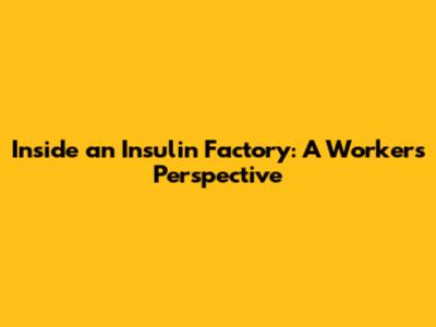Inside an Insulin Factory: A Worker's Perspective