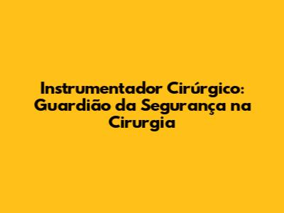 Instrumentador Cirúrgico: Guardião da Segurança na Cirurgia