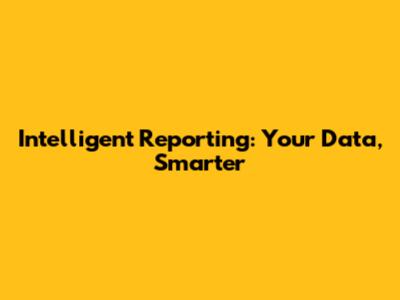 Intelligent Reporting: Your Data, Smarter