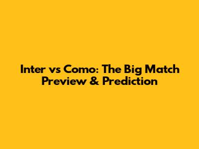 Inter vs Como: The Big Match Preview & Prediction