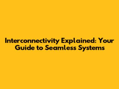 Interconnectivity Explained: Your Guide to Seamless Systems