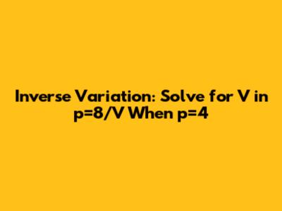 Inverse Variation: Solve for V in p=8/V When p=4