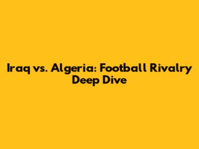 Iraq vs. Algeria: Football Rivalry Deep Dive