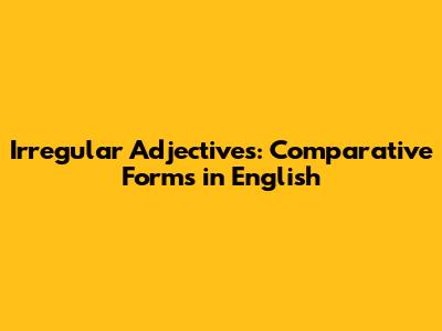Irregular Adjectives: Comparative Forms in English