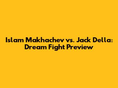 Islam Makhachev vs. Jack Della: Dream Fight Preview