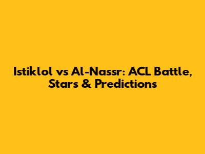 Istiklol vs Al-Nassr: ACL Battle, Stars & Predictions