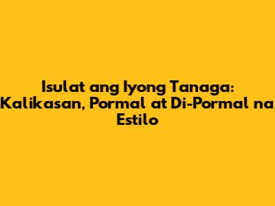Isulat ang Iyong Tanaga: Kalikasan, Pormal at Di-Pormal na Estilo