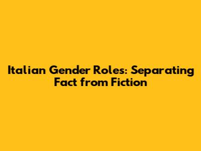 Italian Gender Roles: Separating Fact from Fiction