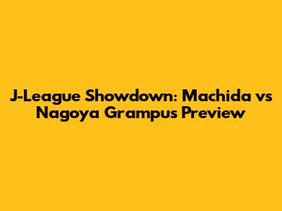 J-League Showdown: Machida vs Nagoya Grampus Preview