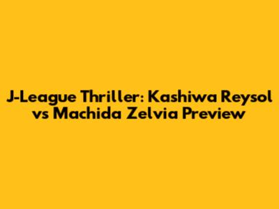 J-League Thriller: Kashiwa Reysol vs Machida Zelvia Preview