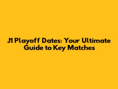 J1 Playoff Dates: Your Ultimate Guide to Key Matches