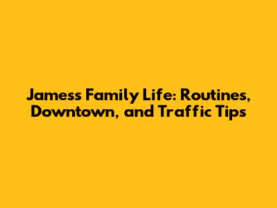 James's Family Life: Routines, Downtown, and Traffic Tips