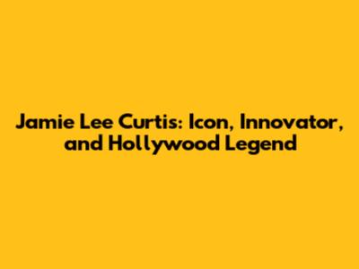 Jamie Lee Curtis: Icon, Innovator, and Hollywood Legend