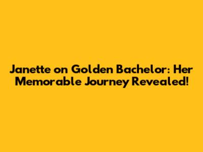 Janette on Golden Bachelor: Her Memorable Journey Revealed!
