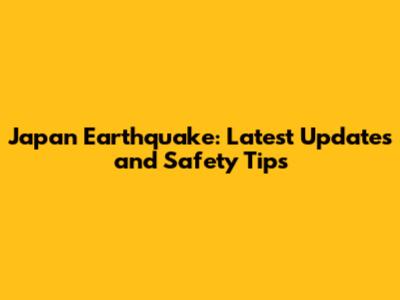 Japan Earthquake: Latest Updates and Safety Tips