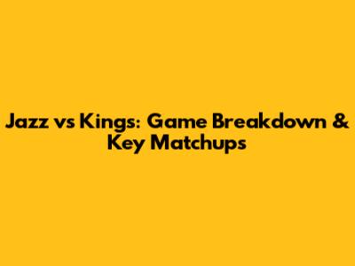 Jazz vs Kings: Game Breakdown & Key Matchups