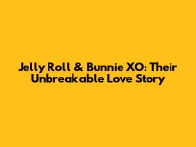 Jelly Roll & Bunnie XO: Their Unbreakable Love Story