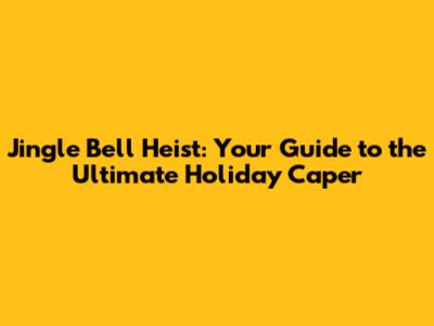 Jingle Bell Heist: Your Guide to the Ultimate Holiday Caper
