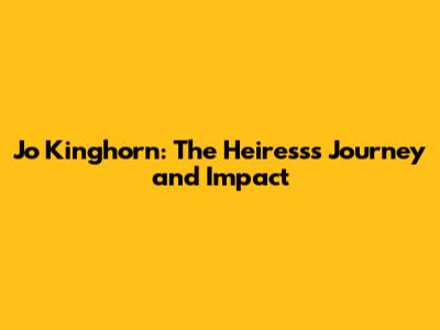 Jo Kinghorn: The Heiress's Journey and Impact