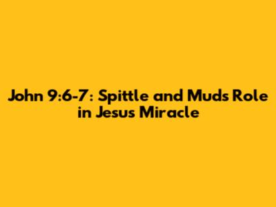John 9:6-7: Spittle and Mud's Role in Jesus' Miracle