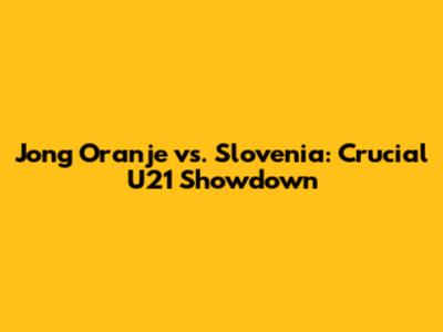 Jong Oranje vs. Slovenia: Crucial U21 Showdown