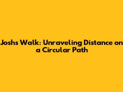Josh's Walk: Unraveling Distance on a Circular Path
