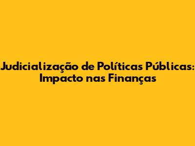 Judicialização de Políticas Públicas: Impacto nas Finanças