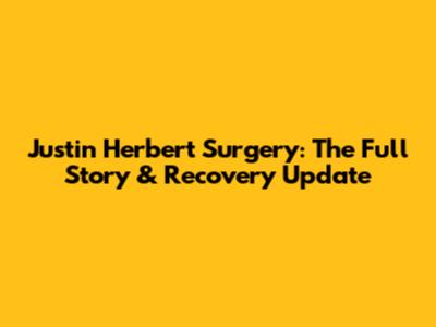 Justin Herbert Surgery: The Full Story & Recovery Update