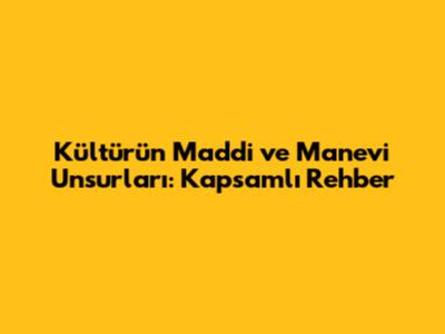Kültürün Maddi ve Manevi Unsurları: Kapsamlı Rehber