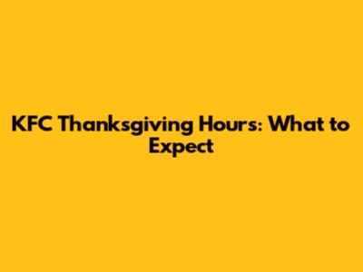 KFC Thanksgiving Hours: What to Expect