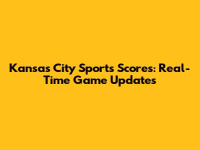 Kansas City Sports Scores: Real-Time Game Updates