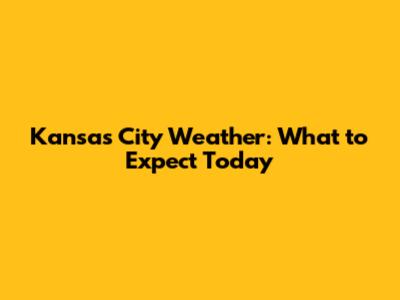 Kansas City Weather: What to Expect Today