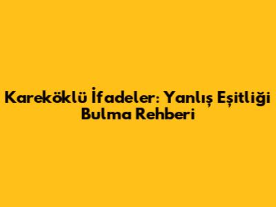 Kareköklü İfadeler: Yanlış Eşitliği Bulma Rehberi