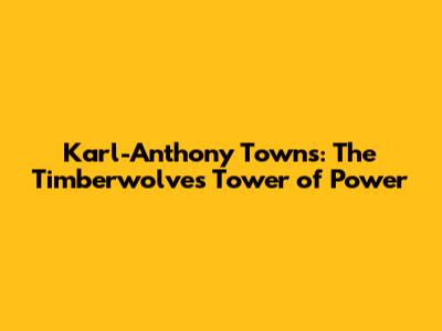 Karl-Anthony Towns: The Timberwolves' Tower of Power