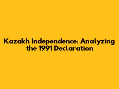 Kazakh Independence: Analyzing the 1991 Declaration