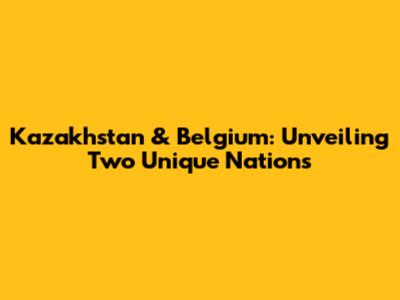 Kazakhstan & Belgium: Unveiling Two Unique Nations