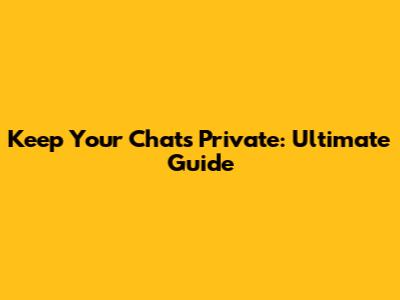 Keep Your Chats Private: Ultimate Guide