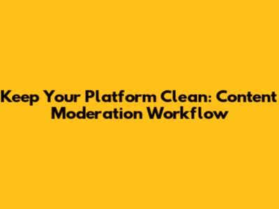 Keep Your Platform Clean: Content Moderation Workflow