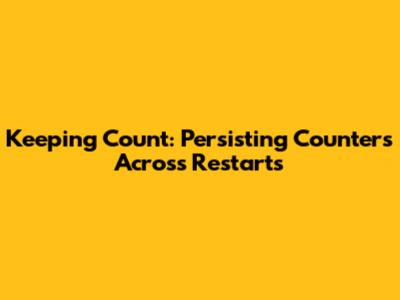 Keeping Count: Persisting Counters Across Restarts