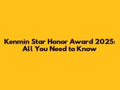 Kenmin Star Honor Award 2025: All You Need to Know