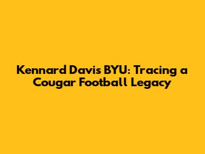 Kennard Davis BYU: Tracing a Cougar Football Legacy