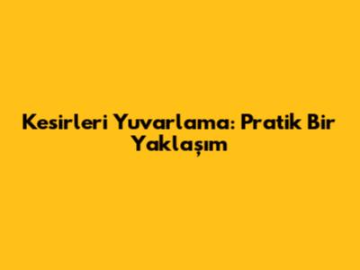 Kesirleri Yuvarlama: Pratik Bir Yaklaşım