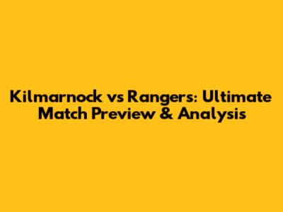 Kilmarnock vs Rangers: Ultimate Match Preview & Analysis