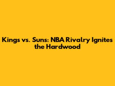 Kings vs. Suns: NBA Rivalry Ignites the Hardwood